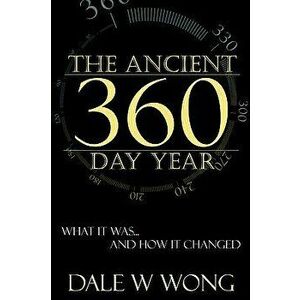 The Ancient 360 Day Year: What It Was... How It Changed, Paperback - Dale W. Wong imagine