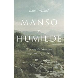 Manso Y Humilde: El Corazón de Cristo Para Los Pecadores Y Heridos, Paperback - Dane C. Ortlund imagine