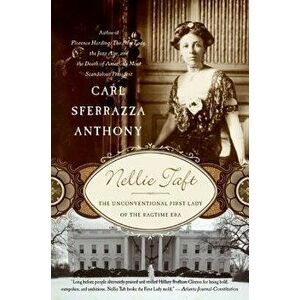 Nellie Taft: The Unconventional First Lady of the Ragtime Era, Paperback - Carl Sferrazza Anthony imagine
