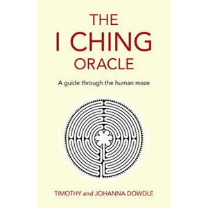 The I Ching Oracle: A Guide Through the Human Maze, Paperback - Timothy Dowdle imagine