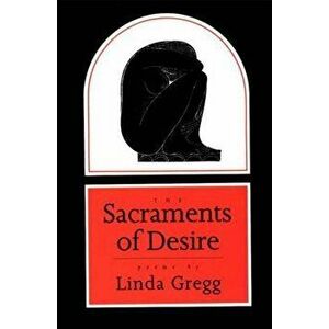 The Sacraments of Desire: Poems, Paperback - Linda Gregg imagine