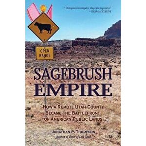 Sagebrush Empire: How a Remote Utah County Became the Battlefront of American Public Lands, Paperback - Jonathan P. Thompson imagine
