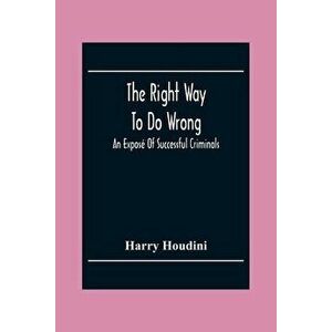 The Right Way To Do Wrong: An Exposé Of Successful Criminals, Paperback - Harry Houdini imagine