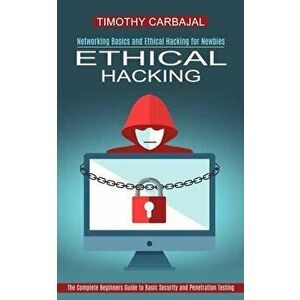 Ethical Hacking: The Complete Beginners Guide to Basic Security and Penetration Testing (Networking Basics and Ethical Hacking for Newb - Timothy Carb imagine