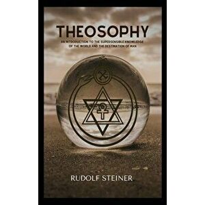 Theosophy: An Introduction to the Supersensible Knowledge of the World and the Destination of Man, Hardcover - Rudolf Steiner imagine