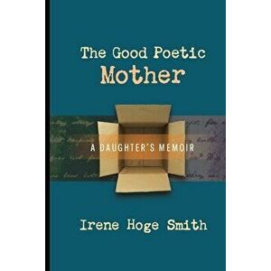 The Good Poetic Mother: A Daughter's Memoir, Paperback - Irene Hoge Smith imagine