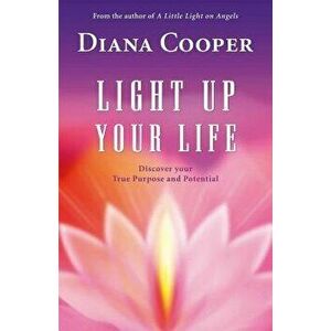 Light Up Your Life: Discover Your True Purpose and Potential, Paperback - Diana Cooper imagine
