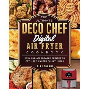 The Ultimate Deco Chef Digital Air Fryer Cookbook: Easy and Affordable Recipes to Fry Most Wanted Family Meals, Paperback - Lela Legrand imagine