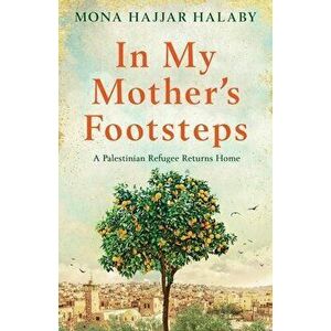 In My Mother's Footsteps: A Palestinian Refugee Returns Home, Paperback - Mona Hajjar Halaby imagine