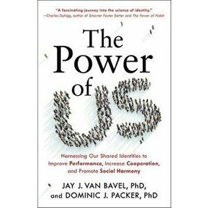 The Power of Us: Harnessing Our Shared Identities to Improve Performance, Increase Cooperation, and Promote Social Harmony - Dominic J. Packer imagine