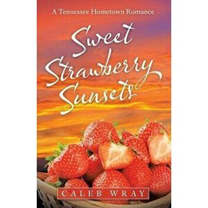 Sweet Strawberry Sunsets: A Tennessee Hometown Romance, Paperback - Caleb Wray imagine