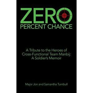 Zero Percent Chance: A Tribute to the Heroes of Cross-Functional Team Manbij: a Soldier's Memoir, Paperback - Major Jon Turnbull imagine