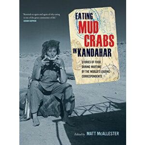 Eating Mud Crabs in Kandahar, 31: Stories of Food During Wartime by the World's Leading Correspondents, Paperback - Matt McAllester imagine
