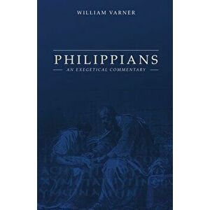 Philippians: An Exegetical Commentary, Paperback - William Varner imagine