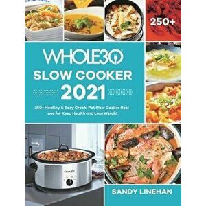 The Whole30 Slow Cooker 2021: 250 Healthy & Easy Crock-Pot Slow Cooker Recipes for Keep Health and Loss Weight, Hardcover - Sandy Linehan imagine