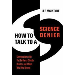 How to Talk to a Science Denier: Conversations with Flat Earthers, Climate Deniers, and Others Who Defy Reason, Hardcover - Lee McIntyre imagine