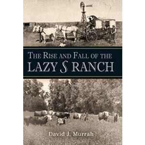 The Rise and Fall of the Lazy S Ranch, Hardcover - David J. Murrah imagine