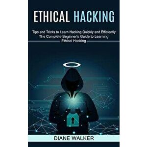 Ethical Hacking: Tips and Tricks to Learn Hacking Quickly and Efficiently (The Complete Beginner's Guide to Learning Ethical Hacking) - Diane Walker imagine