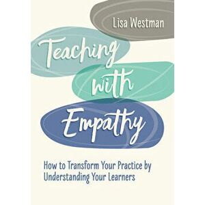 Teaching with Empathy: How to Transform Your Practice by Understanding Your Learners, Paperback - Lisa Westman imagine