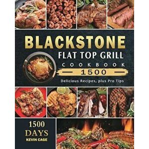 Blackstone Flat Top Grill Cookbook 1500: 1500 Days Delicious Recipes, plus Pro Tips, Paperback - Kevin Cage imagine