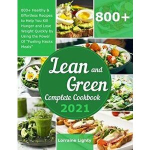 Lean and Green Complete Cookbook 2021: 800 Healthy & Effortless Recipes to Help You Kill Hunger and Lose Weight Quickly by Using the Power of Fueling imagine