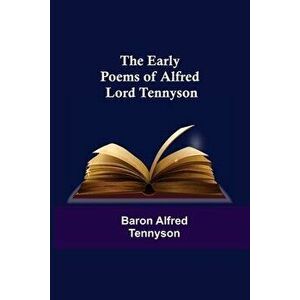 The Early Poems of Alfred Lord Tennyson, Paperback - Baron Alfred Tennyson imagine