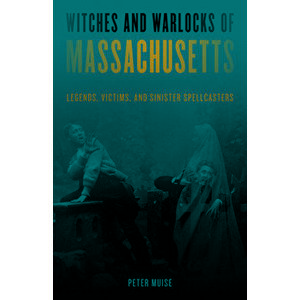 Witches and Warlocks of Massachusetts: Legends, Victims, and Sinister Spellcasters, Paperback - Peter Muise imagine