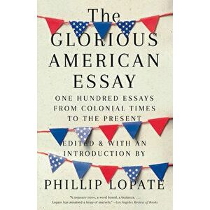 The Glorious American Essay: One Hundred Essays from Colonial Times to the Present, Paperback - Phillip Lopate imagine