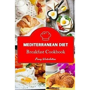 Mediterranean Diet - Breakfast Cookbook: 46 Simple Breakfast Recipes to Eat Fresh, Cook Simple, and Live Clean, Paperback - Penny Winterbottom imagine
