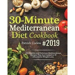 30-Minute Mediterranean Diet Cookbook: 100 Healthy and Delicious Mediterranean Recipes That are Cooked in 30 Minutes for Weight Loss - Patrick Corlew imagine