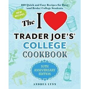 The I Love Trader Joe's College Cookbook: 10th Anniversary Edition: 180 Quick and Easy Recipes for Busy (and Broke) College Students - Andrea Lynn imagine