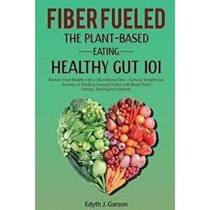 Fiber Fueled: The Plant-Based Eating, Healthy Gut 101, Paperback - Edyth J. Garson imagine