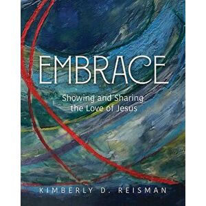 Embrace: Showing and Sharing the Love of Jesus, Paperback - Kim Dunnam Reisman imagine