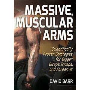 Massive, Muscular Arms: Scientifically Proven Strategies for Bigger Biceps, Triceps, and Forearms, Paperback - David Barr imagine