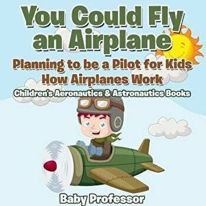 You Could Fly an Airplane: Planning to be a Pilot for Kids - How Airplanes Work - Children's Aeronautics & Astronautics Books - *** imagine