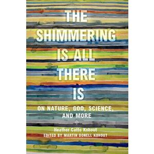 The Shimmering Is All There Is: On Nature, God, Science, and More, Hardcover - Heather Catto Kohout imagine