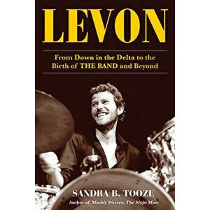 Levon: From Down in the Delta to the Birth of the Band and Beyond, Paperback - Sandra B. Tooze imagine