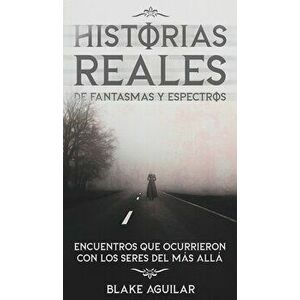 Historias Reales de Fantasmas y Espectros: Encuentros que Ocurrieron con los Seres del más Allá, Hardcover - Blake Aguilar imagine