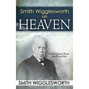 Smith Wigglesworth on Heaven, Paperback - Smith Wigglesworth imagine