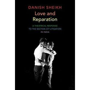 Love and Reparation: A Theatrical Response to the Section 377 Litigation in India, Paperback - Danish Sheikh imagine