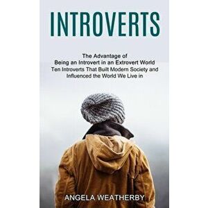 Introverts: Ten Introverts That Built Modern Society and Influenced the World We Live in (The Advantage of Being an Introvert in a - Angela Weatherby imagine