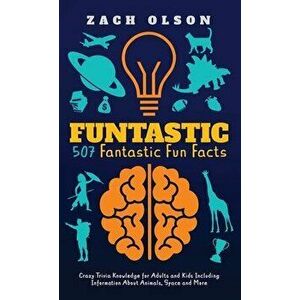 Funtastic! 507 Fantastic Fun Facts: Crazy Trivia Knowledge for Kids and Adults Including Information About Animals, Space and More - Zach Olson imagine