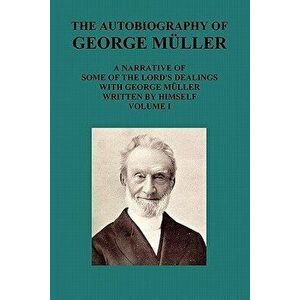 The Autobiography of George Muller a Narrative of Some of the Lord's Dealings with George Muller Written by Himself Vol I - George Mueller imagine