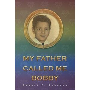 My Father Called Me Bobby, Paperback - Robert F. Scherma imagine
