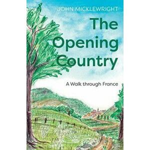 The Opening Country: A Walk Through France, Paperback - John Micklewright imagine