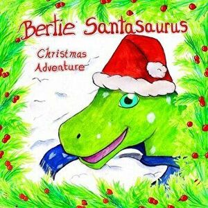 Bertie Santasaurus: Christmas Adventure - a Christmas story and kids dinosaur adventures story book. A Dinosaur Xmas story - Lucy Beach imagine