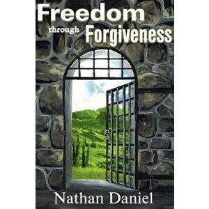 Freedom Through Forgiveness, Paperback - Nathan Daniel imagine