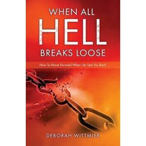 When All Hell Breaks Loose: How To Move Forward When Life Sets You Back, Paperback - Deborah Wittmier imagine