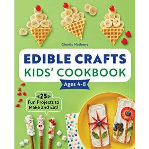 Edible Crafts Kids' Cookbook Ages 4-8: 25 Fun Projects to Make and Eat!, Paperback - Charity Mathews imagine