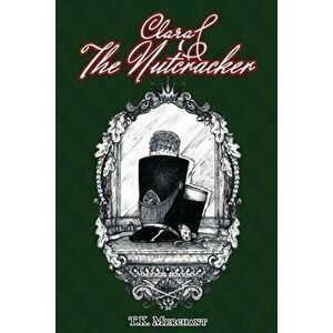 Clara & The Nutcracker, Paperback - T. K. Merchant imagine